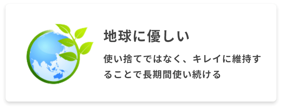 地球に優しい　使い捨てではなく、キレイに維持することで長期間使い続ける