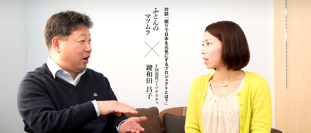 対談 「眠りで日本を元気にするプロジェクトとは？」ふとんのマツムラ×FM滋賀パーソナリティ 鍵和田昌子